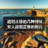 遇到正缘的几种特征,女人遇到正缘的预兆(图2) 遇到正缘的几种特征,女人遇到正缘的预兆(图2)