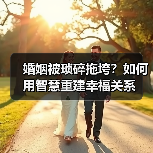 婚姻被琐碎拖垮？如何用智慧重建幸福关系 - 辰飞雨恋来情感网