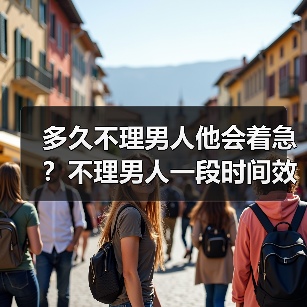多久不理男人他会着急?不理男人一段时间效果(图1) 多久不理男人他会着急?不理男人一段时间效果(图1)
