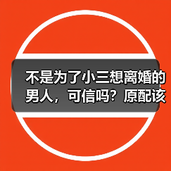 不是为了小三想离婚的男人,可信吗?原配该分离小三挽救家庭吗?(图1) 不是为了小三想离婚的男人,可信吗?原配该分离小三挽救家庭吗?(图1)
