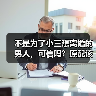 不是为了小三想离婚的男人，可信吗？原配该分离小三挽救家庭吗？ - 辰飞雨恋来情感网