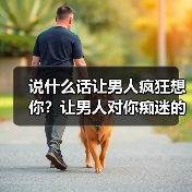 说什么话让男人疯狂想你？让男人对你痴迷的套路(图1)