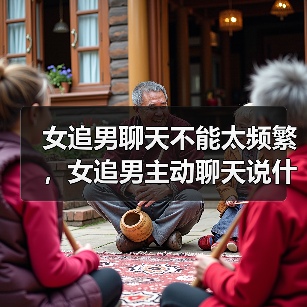 女追男聊天不能太频繁，女追男主动聊天说什么(图2)