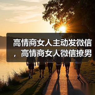 高情商女人主动发微信，高情商女人微信撩男(图1)