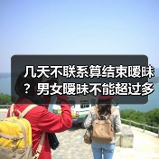 几天不联系算结束暧昧?男女暧昧不能超过多久(图4) 几天不联系算结束暧昧?男女暧昧不能超过多久(图2)