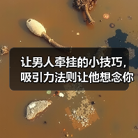 让男人牵挂的小技巧，吸引力法则让他想念你 - 辰飞雨恋来情感网