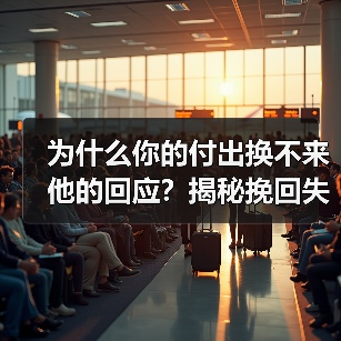 为什么你的付出换不来他的回应？揭秘挽回失败的关键真相 - 辰飞雨恋来情感网