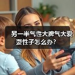另一半气性大脾气大爱耍性子怎么办?(图4) 另一半气性大脾气大爱耍性子怎么办?(图4)