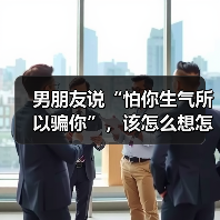 男朋友说“怕你生气所以骗你”,该怎么想怎么做?(图1) 男朋友说“怕你生气所以骗你”,该怎么想怎么做?(图1)
