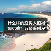 什么样的穷男人值得你嫁给他？五条鉴别没钱的男人靠不靠得住 - 辰飞雨恋来情感网