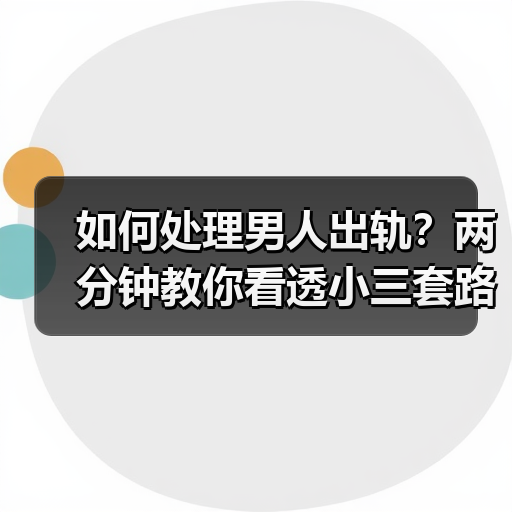 如何处理男人出轨?两分钟教你看透小三套路,彻底拿捏小三心理(图2) 如何处理男人出轨?两分钟教你看透小三套路,彻底拿捏小三心理(图2)