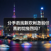 分手后找新欢刺激前任，真的能挽回吗？ - 辰飞雨恋来情感网