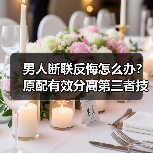 男人断联反悔怎么办？原配有效分离第三者技巧 - 辰飞雨恋来情感网