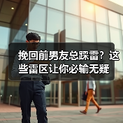 挽回前男友总踩雷?这些雷区让你必输无疑(图2) 挽回前男友总踩雷?这些雷区让你必输无疑(图2)