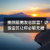 挽回前男友总踩雷?这些雷区让你必输无疑(图3) 挽回前男友总踩雷?这些雷区让你必输无疑(图3)