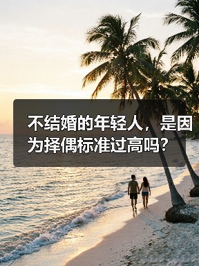 不结婚的年轻人，是因为择偶标准过高吗？ - 辰飞雨恋来情感网