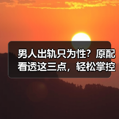 男人出轨只为性？原配看透这三点，轻松掌控出轨动机 - 辰飞雨恋来情感网