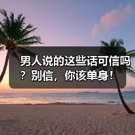 男人说的这些话可信吗？别信，你该单身！ - 辰飞雨恋来情感网