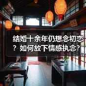 结婚十余年仍想念初恋？如何放下情感执念？(图4)