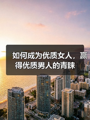 如何成为优质女人，赢得优质男人的青睐 - 辰飞雨恋来情感网