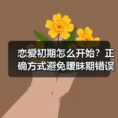 恋爱初期怎么开始？正确方式避免暧昧期错误 - 辰飞雨恋来情感网