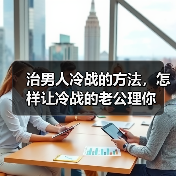 治男人冷战的方法，怎样让冷战的老公理你 - 辰飞雨恋来情感网