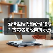 爱情里谁先动心谁吃亏？古龙这句经典揭示真相(图2)