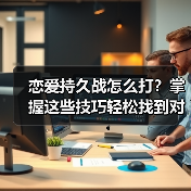 恋爱持久战怎么打？掌握这些技巧轻松找到对的人(图2)