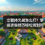 恋爱持久战怎么打？掌握这些技巧轻松找到对的人 - 辰飞雨恋来情感网
