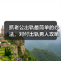 抓老公出轨最简单的办法，对付出轨男人攻略 - 辰飞雨恋来情感网