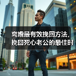 离婚最有效挽回方法，挽回死心老公的最佳时期(图1)
