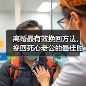 离婚最有效挽回方法，挽回死心老公的最佳时期 - 辰飞雨恋来情感网