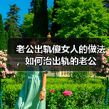 老公出轨傻女人的做法,如何治出轨的老公(图4) 老公出轨傻女人的做法,如何治出轨的老公(图4)