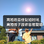 离婚后最佳复婚时间，离婚孩子跟谁容易复婚 - 辰飞雨恋来情感网