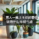 男人一晚上不停的要你说明什么:年轻气盛(图4) 男人一晚上不停的要你说明什么:年轻气盛(图2)