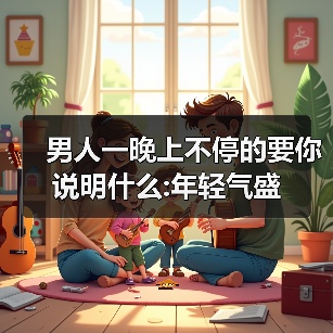 男人一晚上不停的要你说明什么:年轻气盛 - 辰飞雨恋来情感网