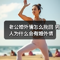 老公婚外情怎么挽回 男人为什么会有婚外情 - 辰飞雨恋来情感网