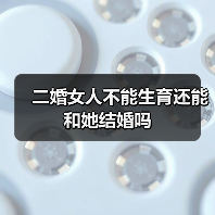 二婚女人不能生育还能和她结婚吗(图1)