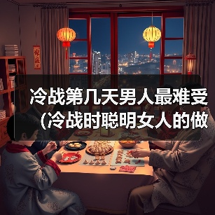 冷战第几天男人最难受（冷战时聪明女人的做法）(图4)