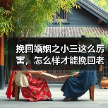 挽回婚姻之小三这么厉害，怎么样才能挽回老公的心 - 辰飞雨恋来情感网