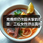 离婚后仍住前夫家的原因，三位女性坦言真相 - 辰飞雨恋来情感网