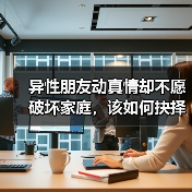 异性朋友动真情却不愿破坏家庭，该如何抉择？ - 辰飞雨恋来情感网
