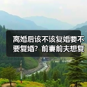 离婚后该不该复婚要不要复婚？前妻前夫想复婚到底该不该答应他？(图3)