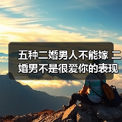五种二婚男人不能嫁 二婚男不是很爱你的表现(图2)