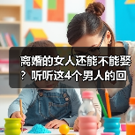 离婚的女人还能不能娶？听听这4个男人的回答，太现实了(图3)