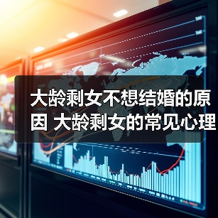 大龄剩女不想结婚的原因 大龄剩女的常见心理 - 辰飞雨恋来情感网