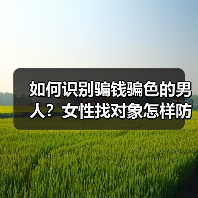 如何识别骗钱骗色的男人？女性找对象怎样防止被男人骗钱骗色？(图1)